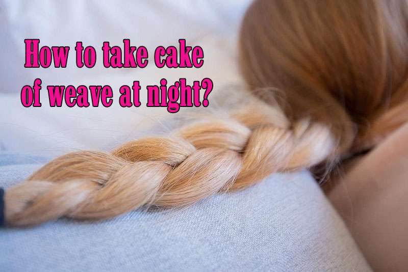 How To Take Care Of Weave At Night