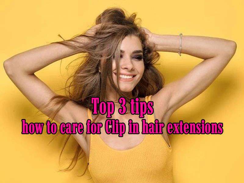 Top 3 Important Tips On How To Care For Clip In Hair Extensions