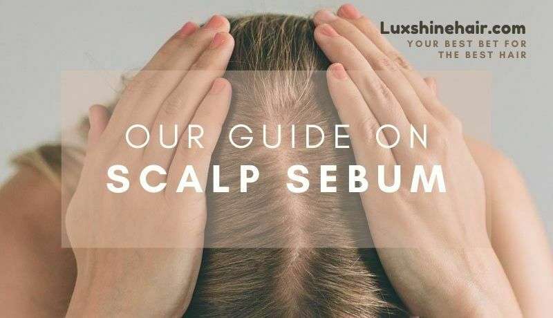 Luxshine's guide to manage your scalp sebum level to stay sane